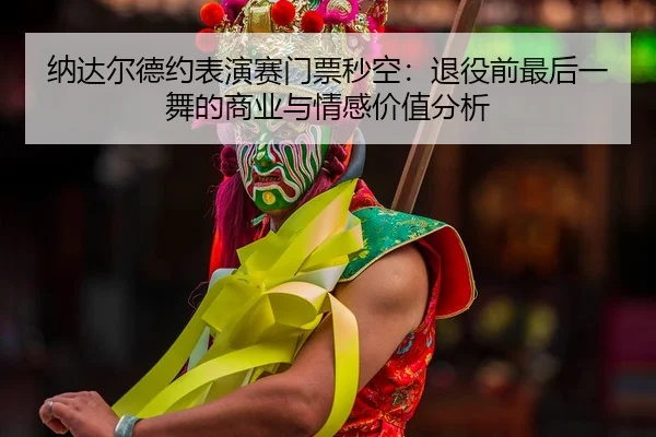 na-da-er-de-yue-biao-yan-sai-men-piao-miao-kong-tui-yi-qian-zui-hou-yi-wu-de-shang-ye-yu-qing-gan-jia-zhi-fen-xi-2-982.jpg