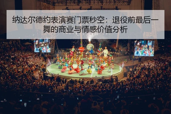 na-da-er-de-yue-biao-yan-sai-men-piao-miao-kong-tui-yi-qian-zui-hou-yi-wu-de-shang-ye-yu-qing-gan-jia-zhi-fen-xi-3-625.jpg